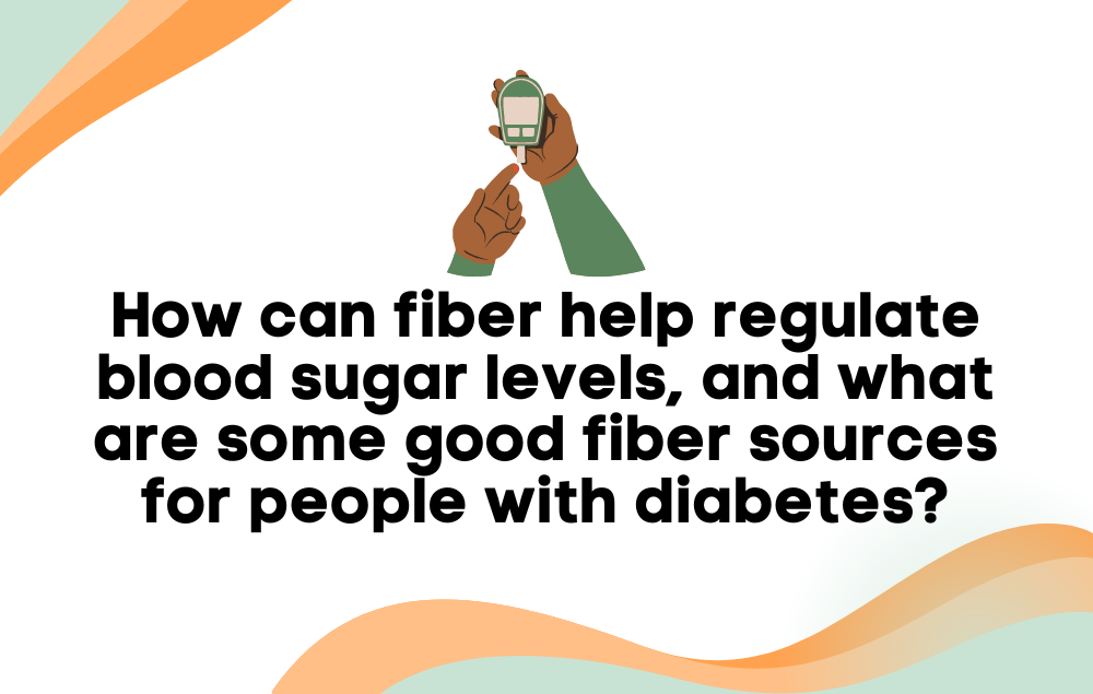 How can fiber help regulate blood sugar levels, and what are some good fiber sources for people with diabetes?