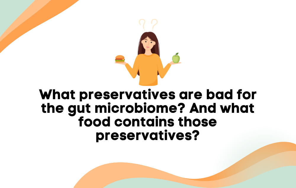What preservatives are bad for gut microbiome And what food contains those preservatives?