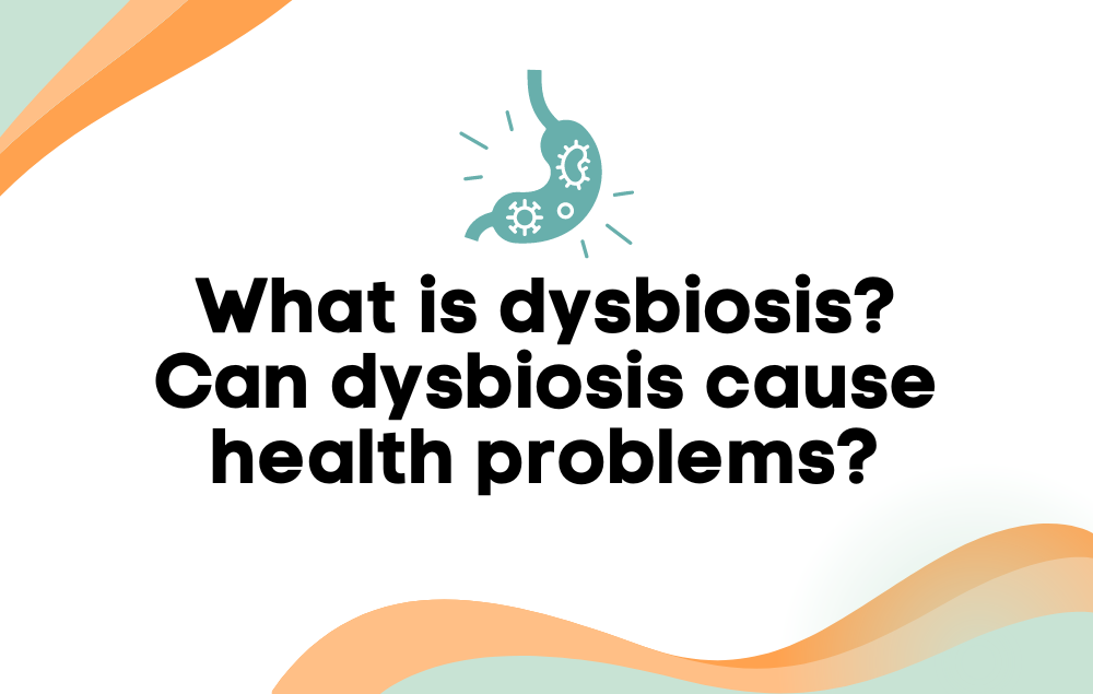 What is dysbiosis? Can dysbiosis cause health problems?