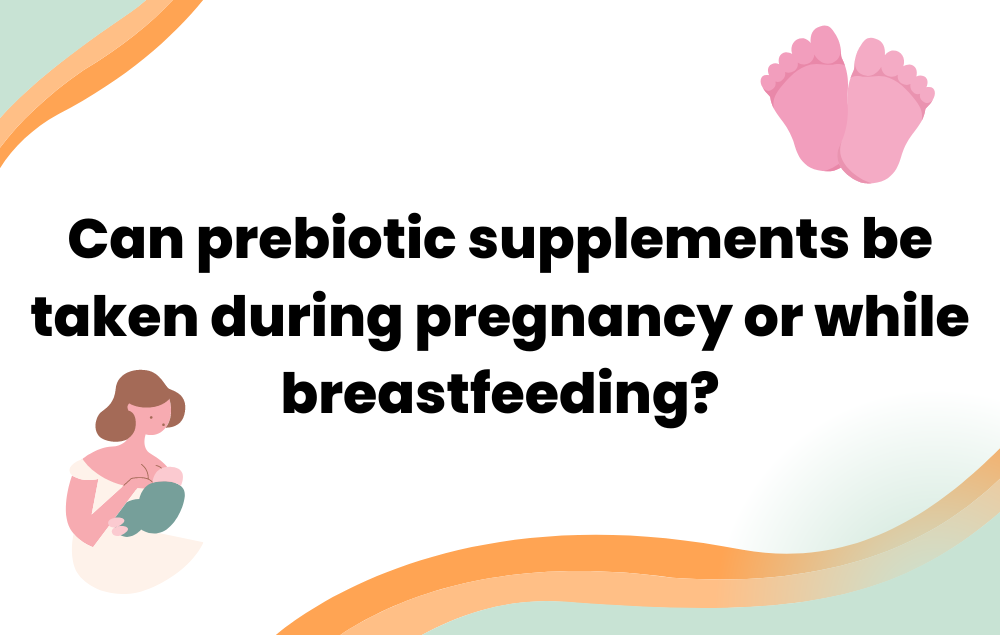 Can prebiotic supplements be taken during pregnancy or while breastfee