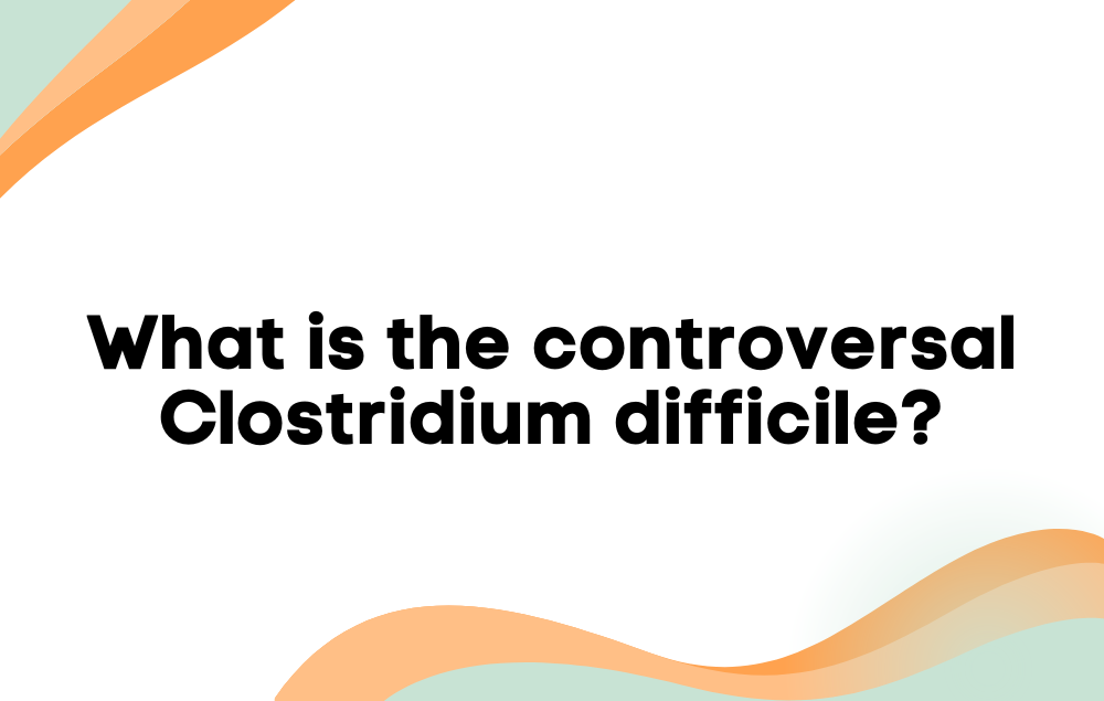 What is the controversal Clostridium difficile