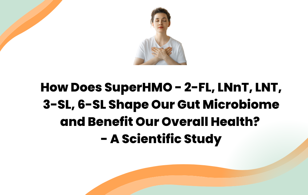 How Does SuperHMO - 2-FL, LNnT, LNT, 3-SL, 6-SL Shape Our Gut Microbiome and Benefit Our Overall Health  - A Scientific Study