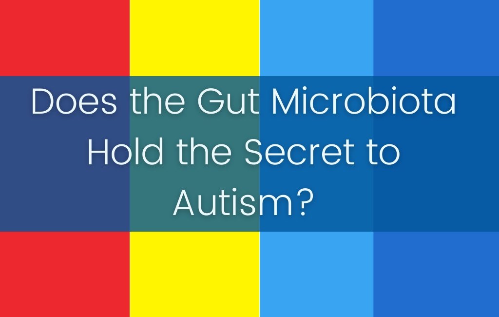 Does the Gut Microbiota Hold the Secret to Autism? - Layer Origin Nutrition